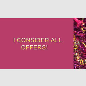 I CONSIDER ALL OFFERS!